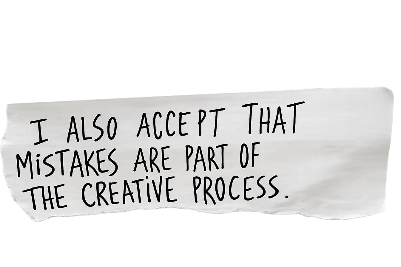 I also accept that mistakes are part of the creative process.
