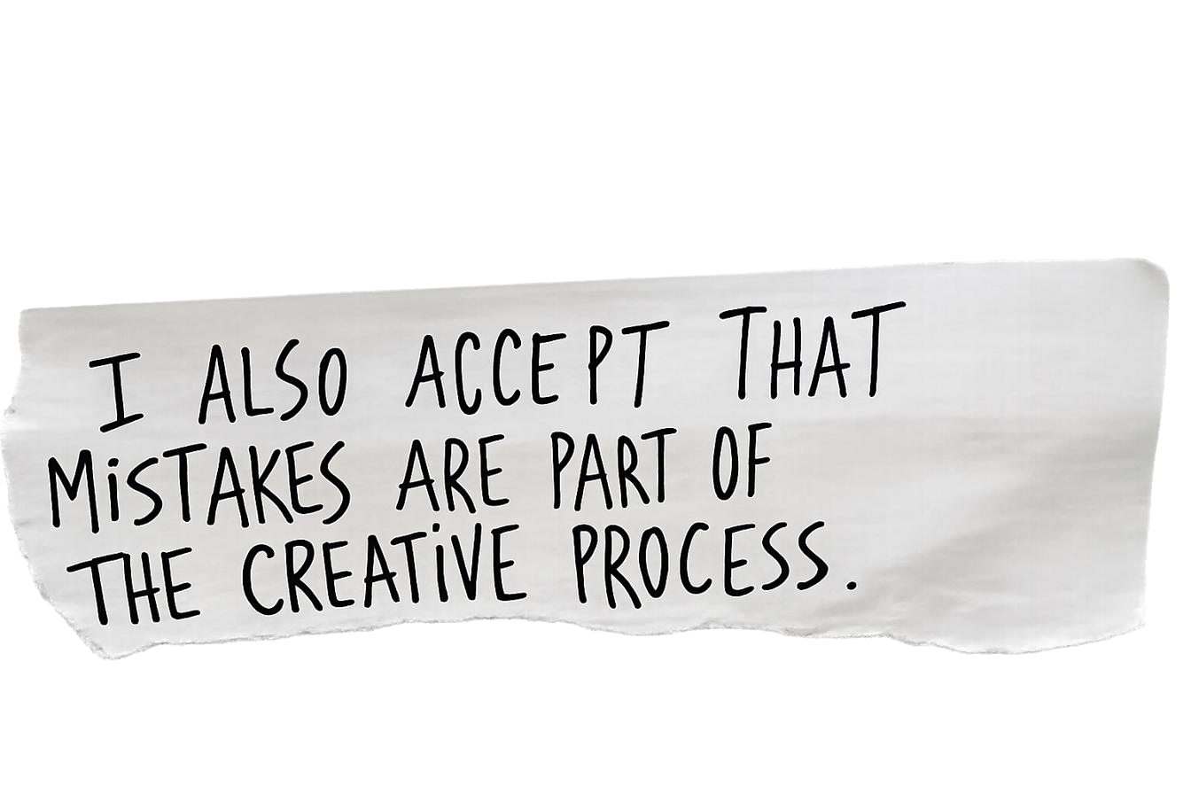 I also accept that mistakes are part of the creative process.